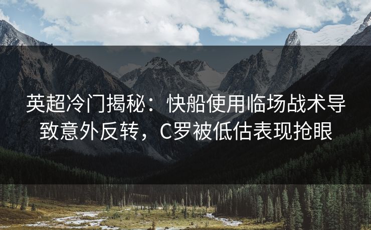 英超冷门揭秘：快船使用临场战术导致意外反转，C罗被低估表现抢眼