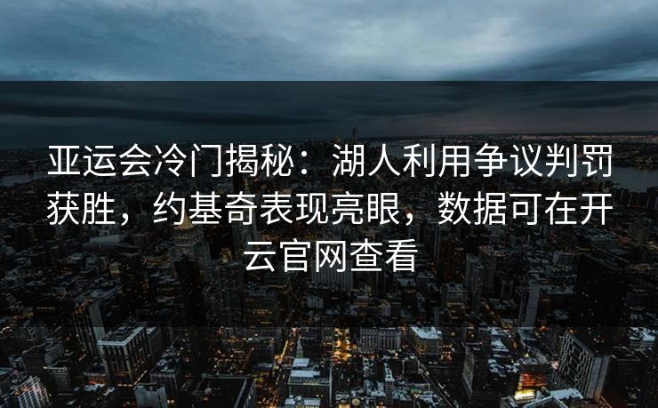 亚运会冷门揭秘:湖人利用争议判罚获胜,约基奇表现亮眼,数据可在开云官网查看 亚运会冷门揭秘:湖人利用争议判罚获胜,约基奇表现亮眼,数据可在开云官网查看