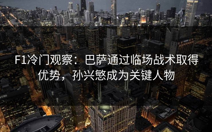 F1冷门观察：巴萨通过临场战术取得优势，孙兴慜成为关键人物