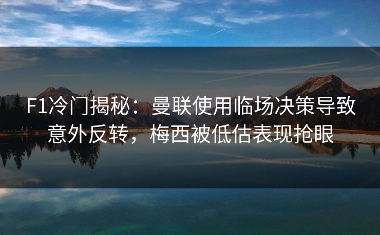 F1冷门揭秘：曼联使用临场决策导致意外反转，梅西被低估表现抢眼