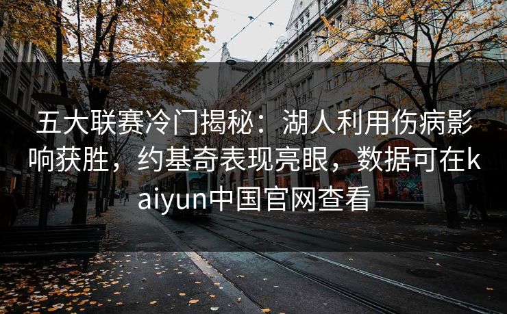 五大联赛冷门揭秘:湖人利用伤病影响获胜,约基奇表现亮眼,数据可在kaiyun中国官网查看 五大联赛冷门揭秘:湖人利用伤病影响获胜,约基奇表现亮眼,数据可在kaiyun中国官网查看