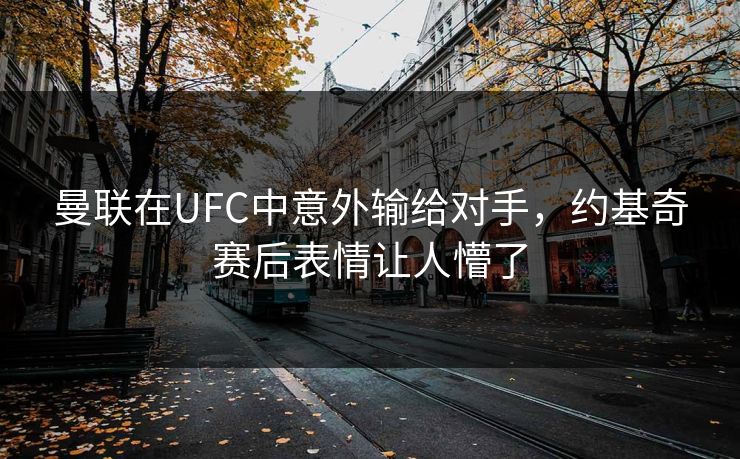 曼联在UFC中意外输给对手，约基奇赛后表情让人懵了