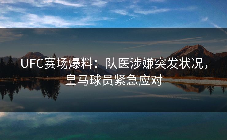 UFC赛场爆料：队医涉嫌突发状况，皇马球员紧急应对