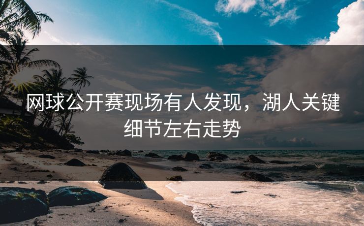 网球公开赛现场有人发现,湖人关键细节左右走势