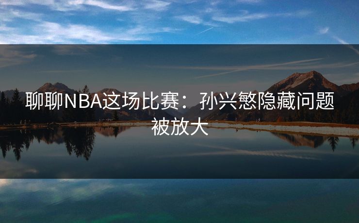 聊聊NBA这场比赛：孙兴慜隐藏问题被放大